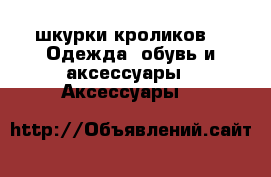 шкурки кроликов -  Одежда, обувь и аксессуары » Аксессуары   